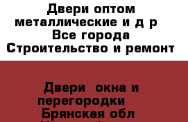 Двери оптом,металлические и д.р - Все города Строительство и ремонт » Двери, окна и перегородки   . Брянская обл.,Новозыбков г.